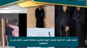 تنويه مهم.. الداخلية تكشف اليوم تفاصيل محاولة تهريب متهم على يد شقيقتيه